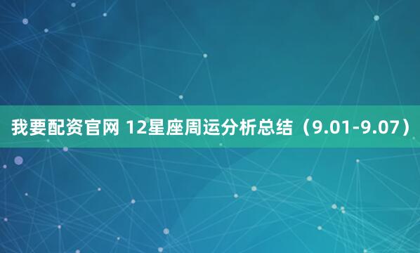 我要配资官网 12星座周运分析总结（9.01-9.07）