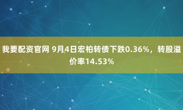 我要配资官网 9月4日宏柏转债下跌0.36%，转股溢价率14.53%