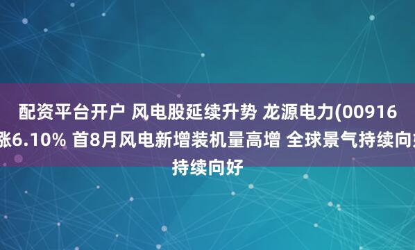配资平台开户 风电股延续升势 龙源电力(00916)涨6.10% 首8月风电新增装机量高增 全球景气持续向好
