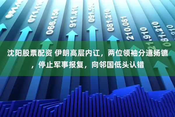 沈阳股票配资 伊朗高层内讧，两位领袖分道扬镳，停止军事报复，向邻国低头认错